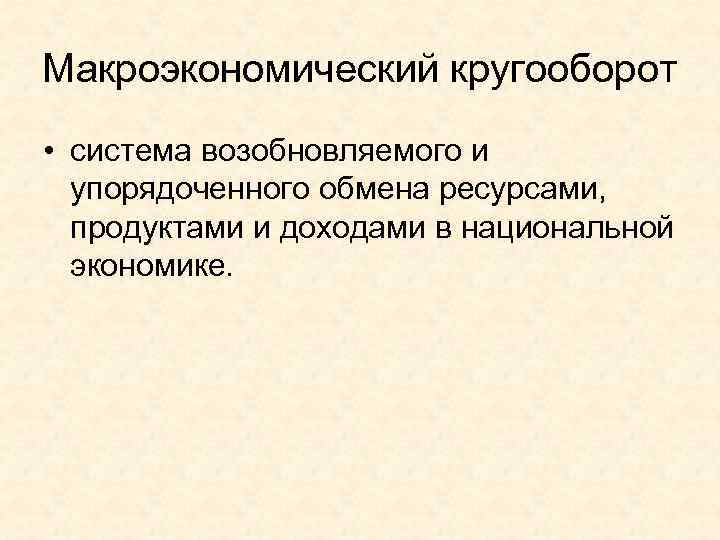 Макроэкономический кругооборот • система возобновляемого и  упорядоченного обмена ресурсами, продуктами и доходами в