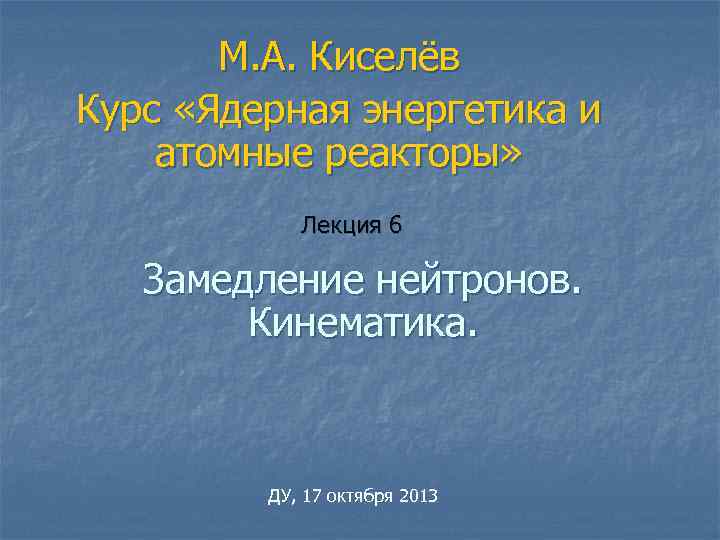   М. А. Киселёв Курс «Ядерная энергетика и атомные реакторы»   Лекция