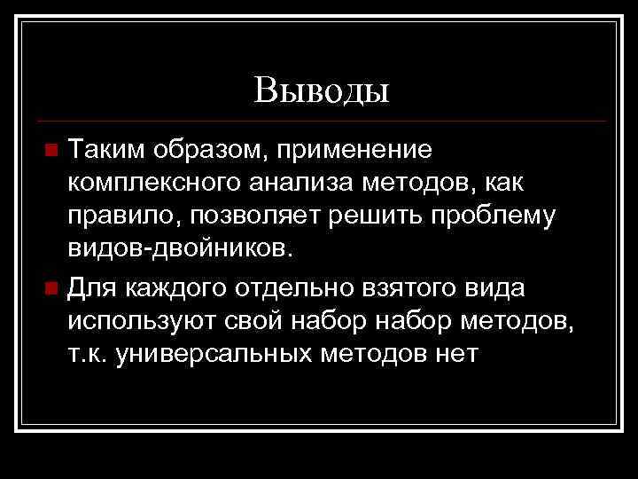 Выводы Таким образом, применение комплексного анализа методов, как правило, позволяет решить проблему видов-двойников. n
