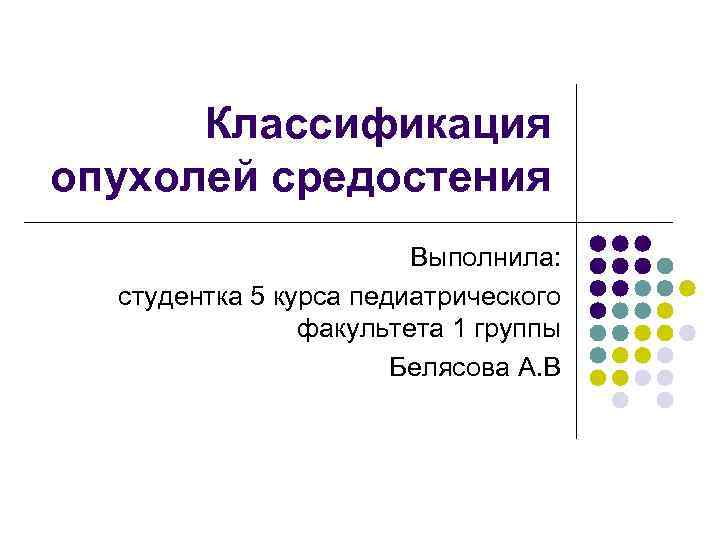 Классификация опухолей средостения Выполнила: студентка 5 курса педиатрического Классификация опухолей средостения Выполнила: студентка 5 курса педиатрического