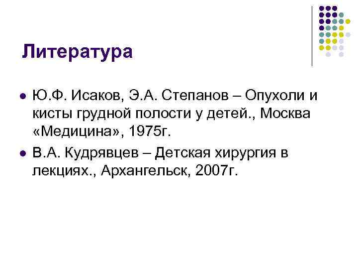 Литература l Ю. Ф. Исаков, Э. А. Степанов – Опухоли и кисты грудной Литература l Ю. Ф. Исаков, Э. А. Степанов – Опухоли и кисты грудной