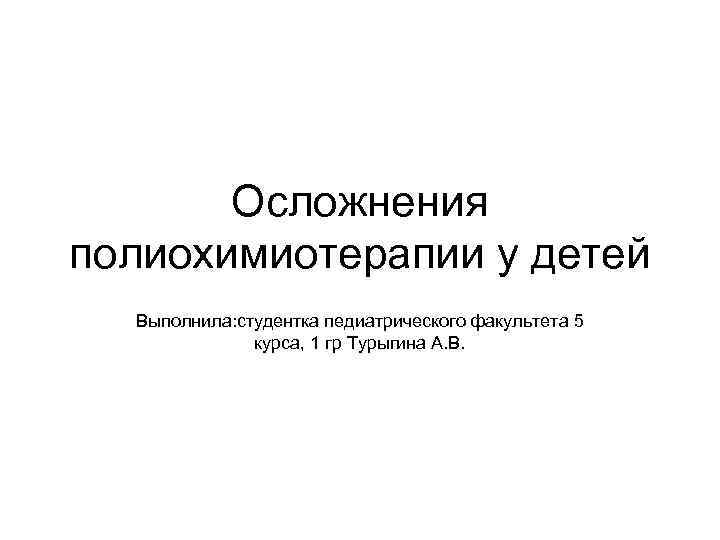   Осложнения полиохимиотерапии у детей  Выполнила: студентка педиатрического факультета 5  