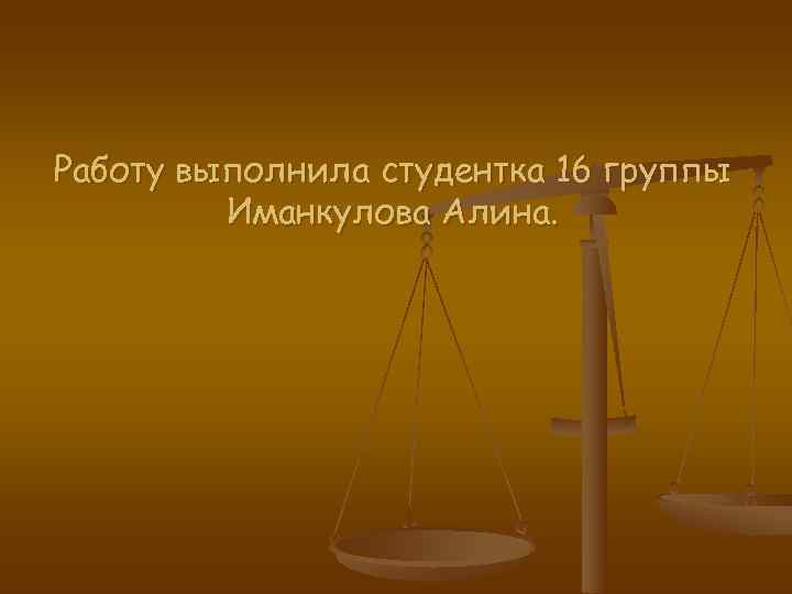 Работу выполнила студентка 16 группы   Иманкулова Алина. 