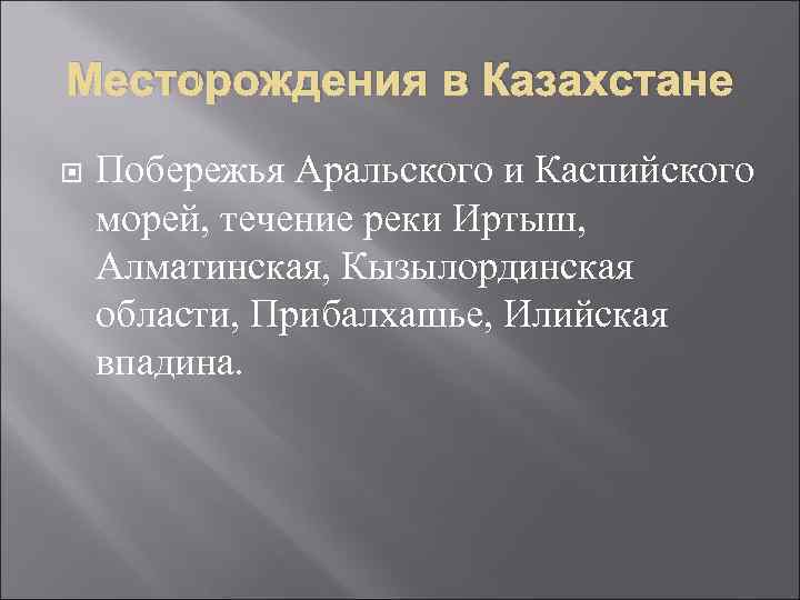 Месторождения в Казахстане Побережья Аральского и Каспийского морей, течение реки Иртыш,  Алматинская, Кызылординская
