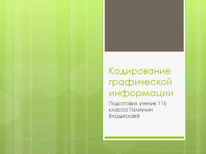 Кодирование графической информации Подготовил ученик 11 Б класса Галиулин Владиславё 