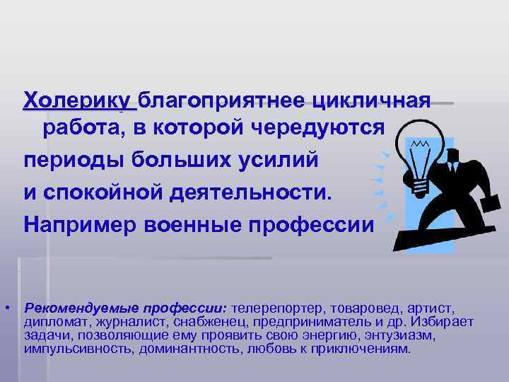 Холерику благоприятнее цикличная работа, в которой чередуются  периоды больших усилий  и