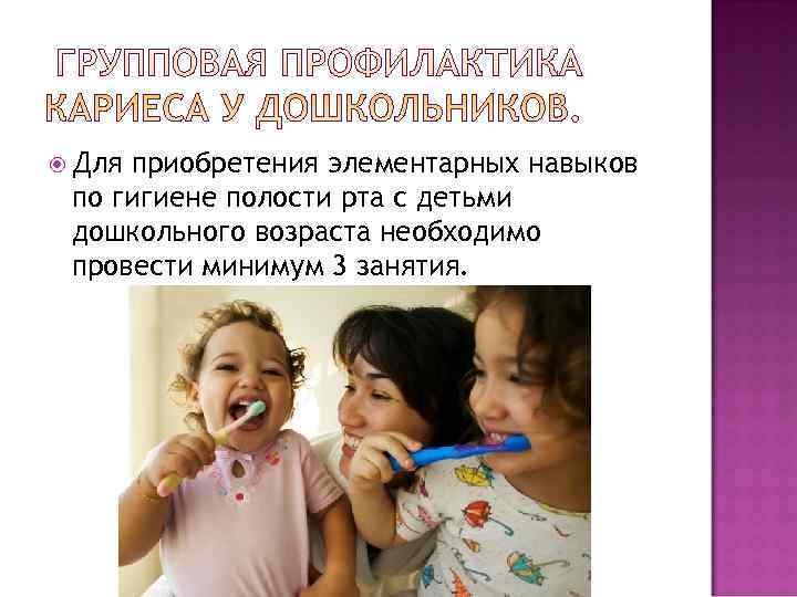 Дляприобретения элементарных навыков по гигиене полости рта с детьми дошкольного возраста необходимо провести Дляприобретения элементарных навыков по гигиене полости рта с детьми дошкольного возраста необходимо провести