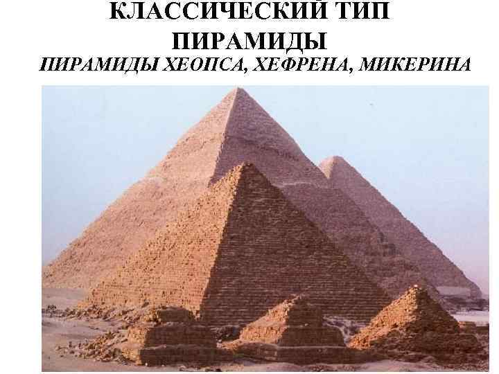  КЛАССИЧЕСКИЙ ТИП   ПИРАМИДЫ ХЕОПСА, ХЕФРЕНА, МИКЕРИНА 