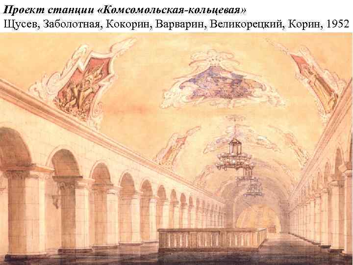 Проект станции «Комсомольская-кольцевая» Щусев, Заболотная, Кокорин, Варварин, Великорецкий, Корин, 1952 