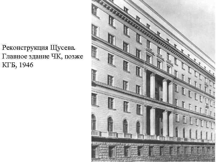 Реконструкция Щусева. Главное здание ЧК, позже КГБ, 1946 