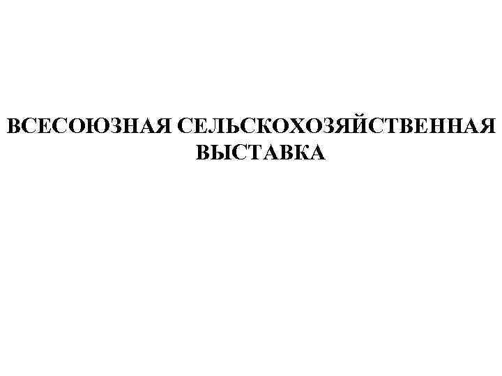 ВСЕСОЮЗНАЯ СЕЛЬСКОХОЗЯЙСТВЕННАЯ ВЫСТАВКА 