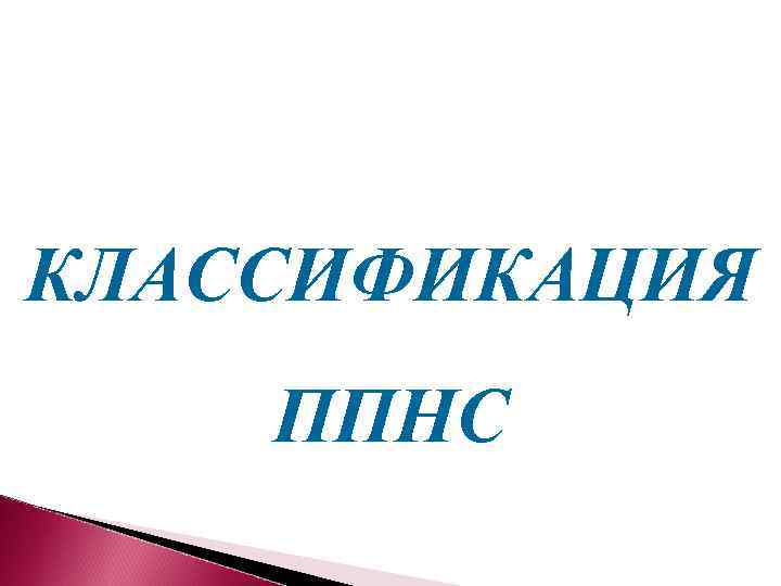 КЛАССИФИКАЦИЯ ППНС 