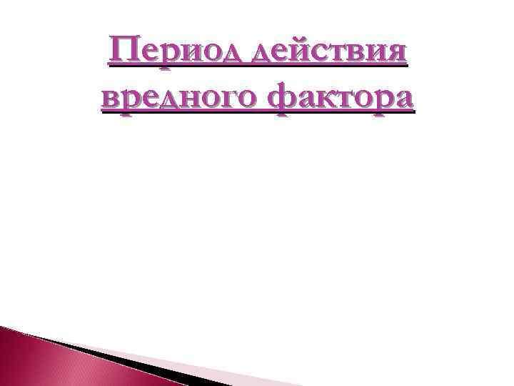 Период действия вредного фактора 