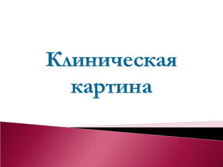 Клиническая  картина 