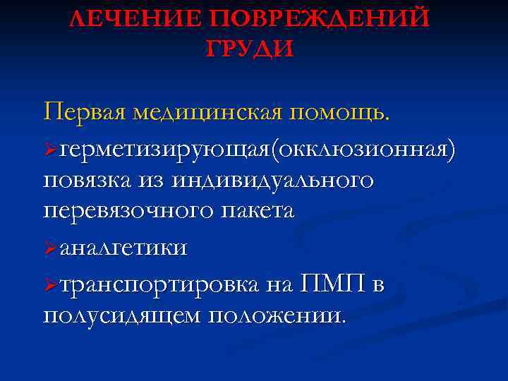 ЛЕЧЕНИЕ ПОВРЕЖДЕНИЙ ГРУДИ Первая медицинская помощь. Øгерметизирующая(окклюзионная) повязка из индивидуального перевязочного пакета Øаналгетики Øтранспортировка