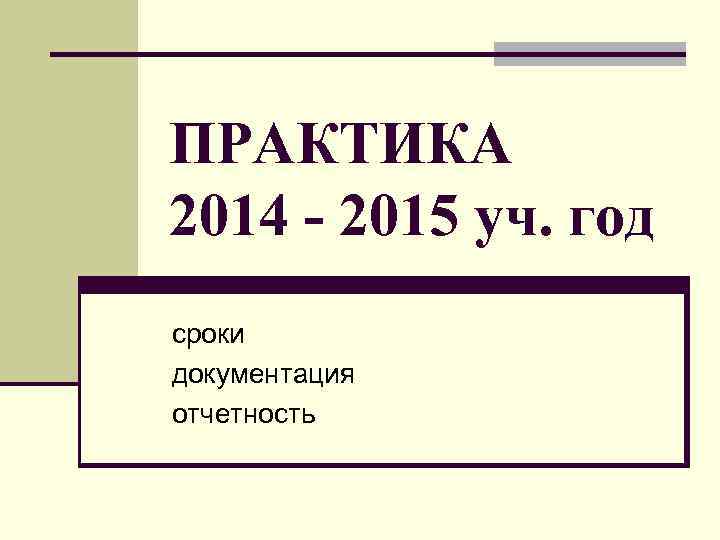 ПРАКТИКА 2014 - 2015 уч. год сроки документация отчетность 