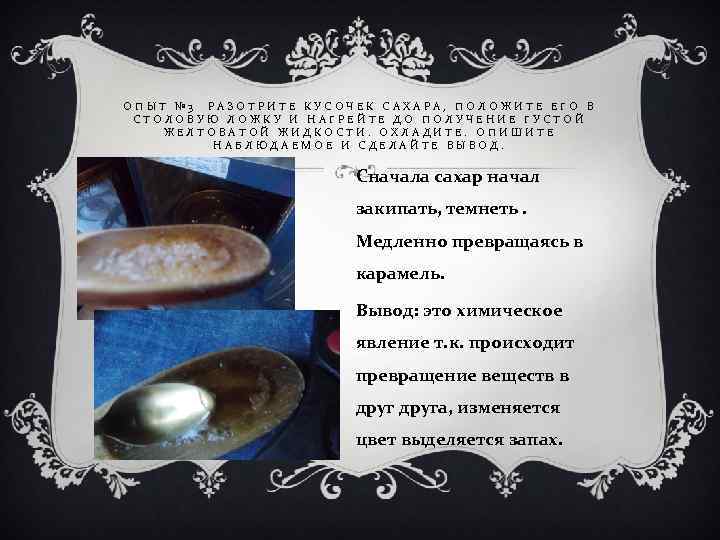 ОПЫТ № 3 РАЗОТРИТЕ КУСОЧЕК САХАРА, ПОЛОЖИТЕ ЕГО В СТОЛОВУЮ ЛОЖКУ И НАГРЕЙТЕ ДО