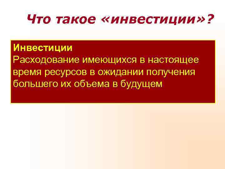  Что такое «инвестиции» ?  Инвестиции Расходование имеющихся в настоящее время ресурсов в