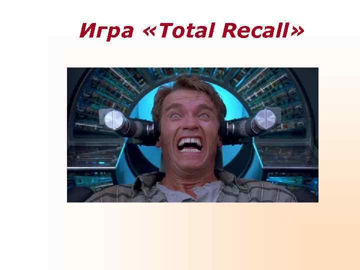 Игра «Total Recall» Игра «Total Recall»