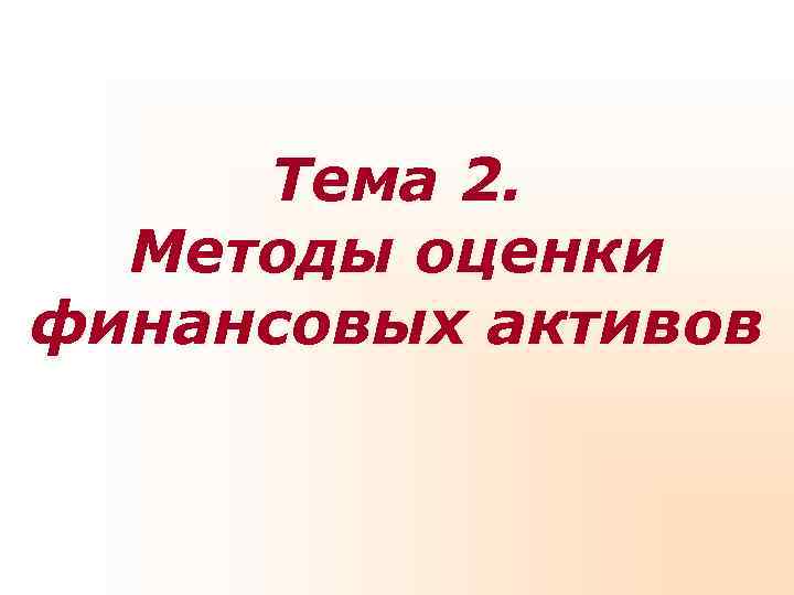 Тема 2. Методы оценки финансовых активов Тема 2. Методы оценки финансовых активов