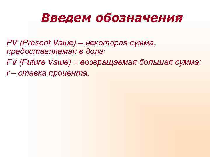 Введем обозначения PV (Present Value) – некоторая сумма, предоставляемая в долг; Введем обозначения PV (Present Value) – некоторая сумма, предоставляемая в долг;