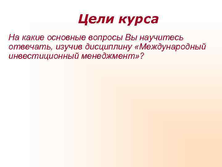 Цели курса На какие основные вопросы Вы научитесь отвечать, изучив дисциплину Цели курса На какие основные вопросы Вы научитесь отвечать, изучив дисциплину