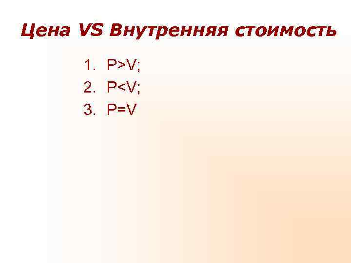 Цена VS Внутренняя стоимость 1. P>V; 2. P<V; 3. P=V Цена VS Внутренняя стоимость 1. P>V; 2. P<V; 3. P=V
