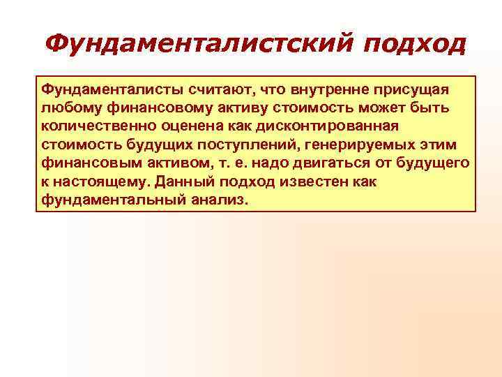 Фундаменталистский подход Фундаменталисты считают, что внутренне присущая любому финансовому активу стоимость может быть количественно Фундаменталистский подход Фундаменталисты считают, что внутренне присущая любому финансовому активу стоимость может быть количественно