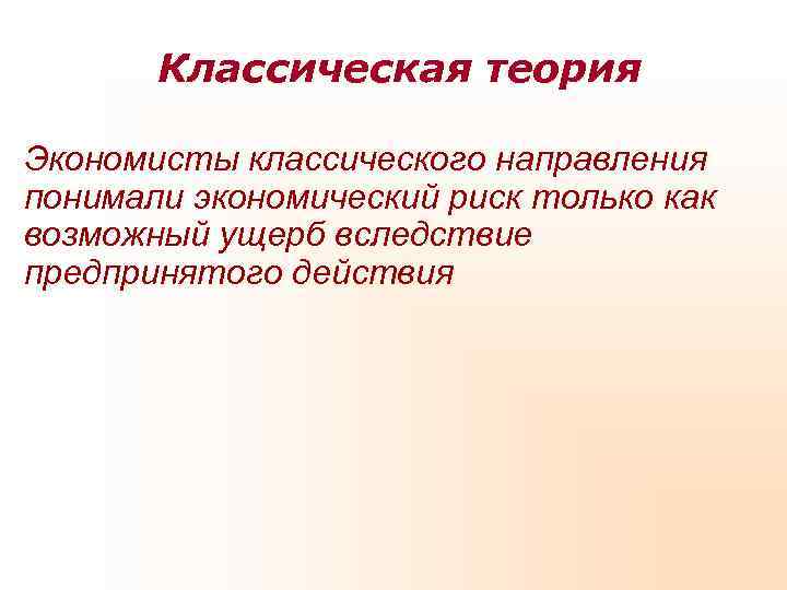   Классическая теория Экономисты классического направления понимали экономический риск только как возможный ущерб