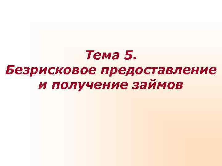    Тема 5. Безрисковое предоставление и получение займов 