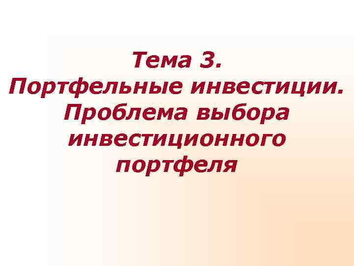   Тема 3. Портфельные инвестиции. Проблема выбора инвестиционного  портфеля 