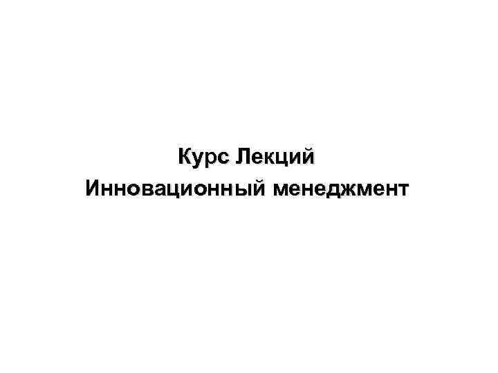 Курс Лекций Инновационный менеджмент Курс Лекций Инновационный менеджмент