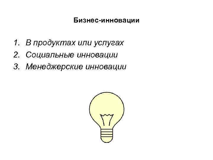 Бизнес-инновации 1. В продуктах или услугах 2. Социальные инновации 3. Бизнес-инновации 1. В продуктах или услугах 2. Социальные инновации 3.
