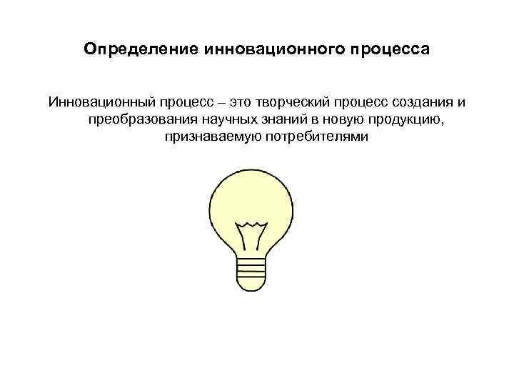 Определение инновационного процесса Инновационный процесс – это творческий процесс создания и Определение инновационного процесса Инновационный процесс – это творческий процесс создания и