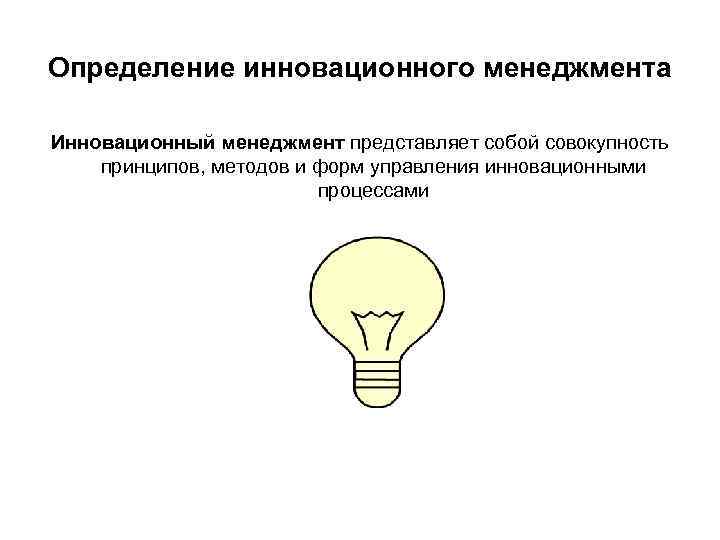 Определение инновационного менеджмента Инновационный менеджмент представляет собой совокупность принципов, методов и форм управления инновационными Определение инновационного менеджмента Инновационный менеджмент представляет собой совокупность принципов, методов и форм управления инновационными