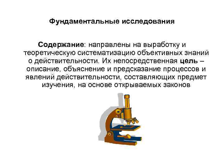 Фундаментальные исследования Содержание: направлены на выработку и теоретическую систематизацию объективных знаний Фундаментальные исследования Содержание: направлены на выработку и теоретическую систематизацию объективных знаний