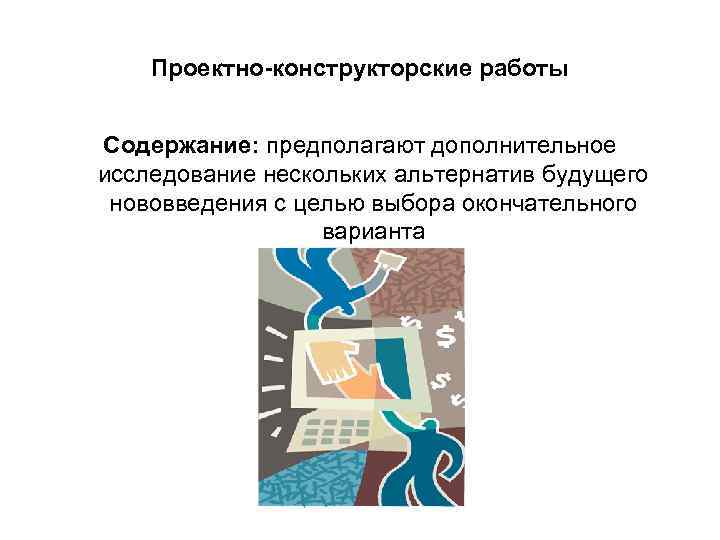 Проектно-конструкторские работы Содержание: предполагают дополнительное исследование нескольких альтернатив будущего нововведения Проектно-конструкторские работы Содержание: предполагают дополнительное исследование нескольких альтернатив будущего нововведения