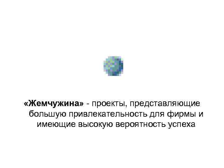 «Жемчужина» - проекты, представляющие большую привлекательность для фирмы и имеющие высокую вероятность «Жемчужина» - проекты, представляющие большую привлекательность для фирмы и имеющие высокую вероятность