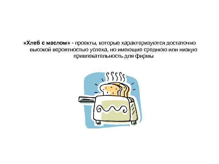 «Хлеб с маслом» - проекты, которые характеризуются достаточно высокой вероятностью успеха, но «Хлеб с маслом» - проекты, которые характеризуются достаточно высокой вероятностью успеха, но