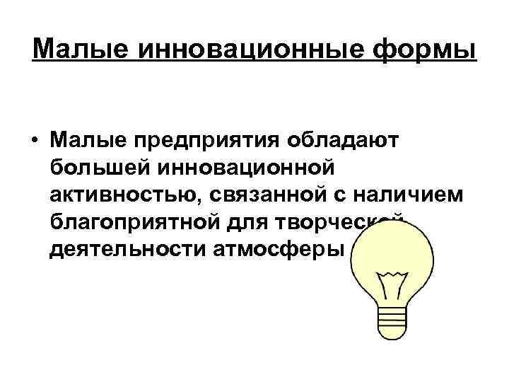 Малые инновационные формы • Малые предприятия обладают большей инновационной активностью, связанной Малые инновационные формы • Малые предприятия обладают большей инновационной активностью, связанной