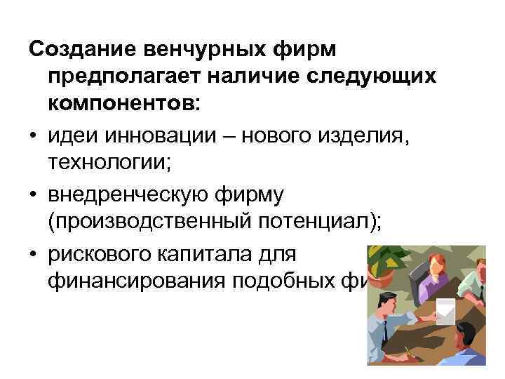 Создание венчурных фирм предполагает наличие следующих компонентов: • идеи инновации – Создание венчурных фирм предполагает наличие следующих компонентов: • идеи инновации –