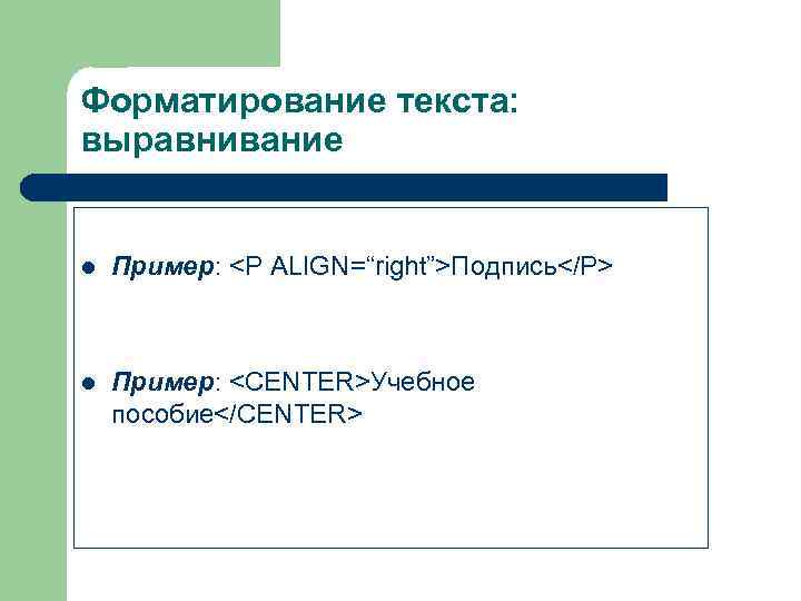 Форматирование текста: выравнивание  l  Пример: <P ALIGN=“right”>Подпись</P>  l  Пример: <CENTER>Учебное