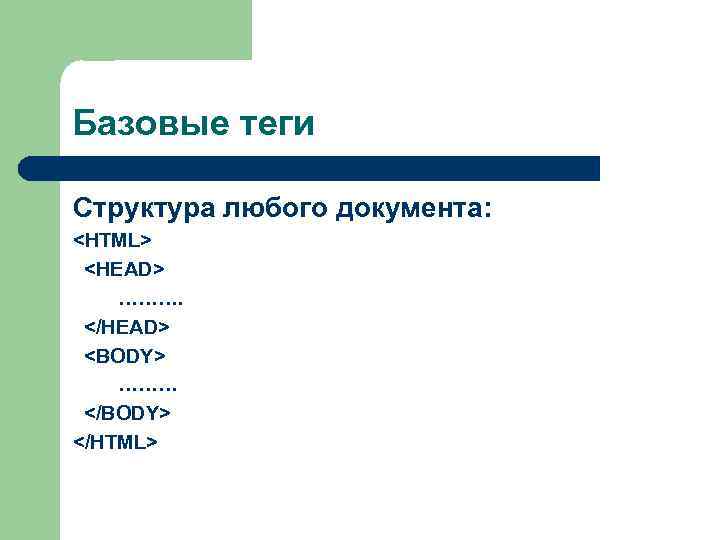Базовые теги Структура любого документа: <HTML> <HEAD> ……….  </HEAD> <BODY> ……… </BODY> </HTML>