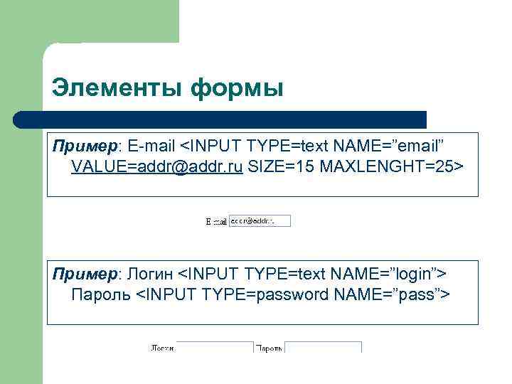 Элементы формы Пример: E-mail <INPUT TYPE=text NAME=”email”  VALUE=addr@addr. ru SIZE=15 MAXLENGHT=25> Пример: Логин