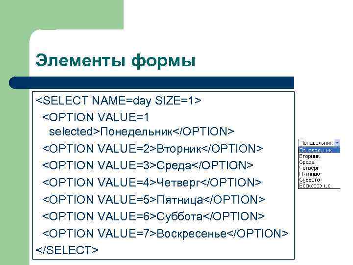 Элементы формы <SELECT NAME=day SIZE=1> <OPTION VALUE=1  selected>Понедельник</OPTION> <OPTION VALUE=2>Вторник</OPTION> <OPTION VALUE=3>Среда</OPTION> <OPTION