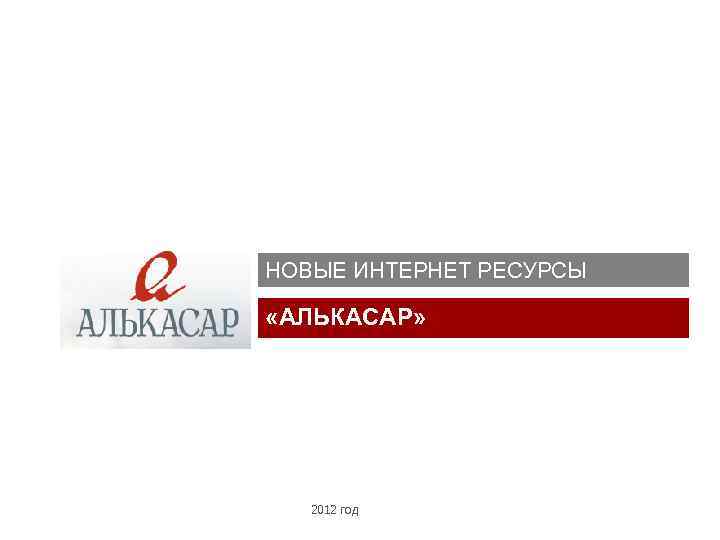 НОВЫЕ ИНТЕРНЕТ РЕСУРСЫ «АЛЬКАСАР» 2012 год 