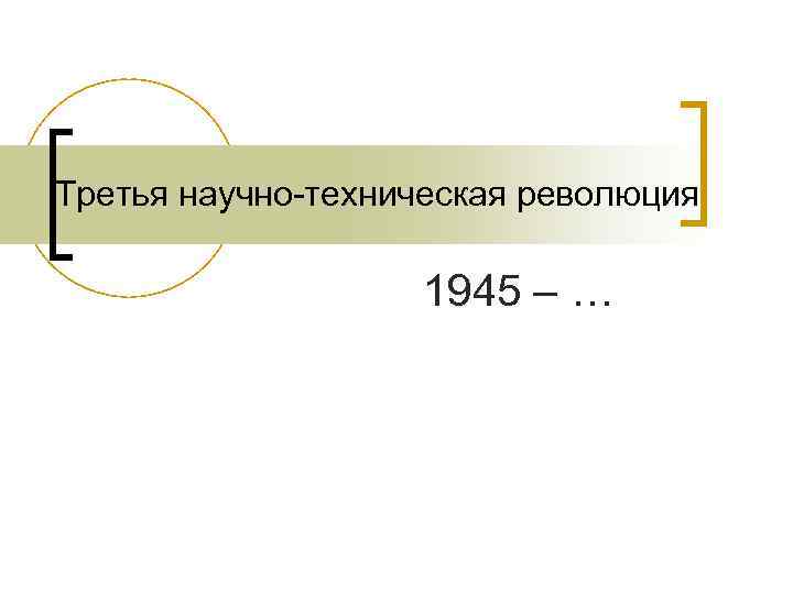 Третья научно-техническая революция     1945 – … 