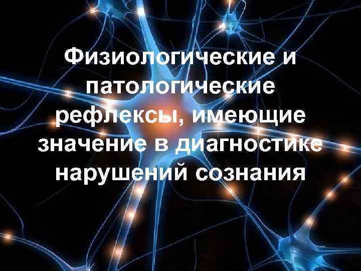  Физиологические и патологические  рефлексы, имеющие значение в диагностике  нарушений сознания 