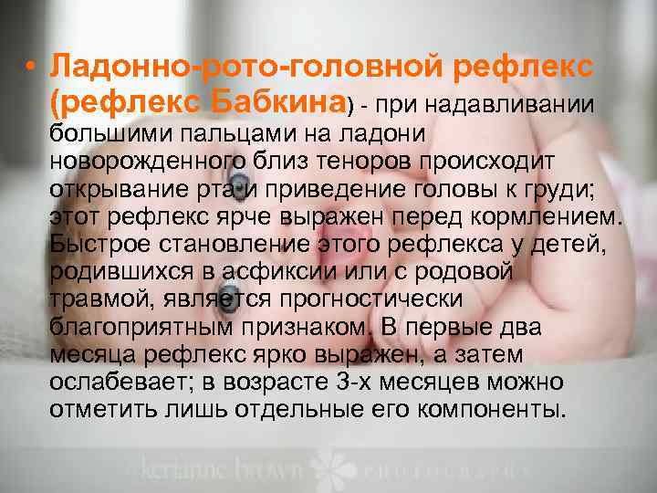  • Ладонно-рото-головной рефлекс  (рефлекс Бабкина) - при надавливании  большими пальцами на