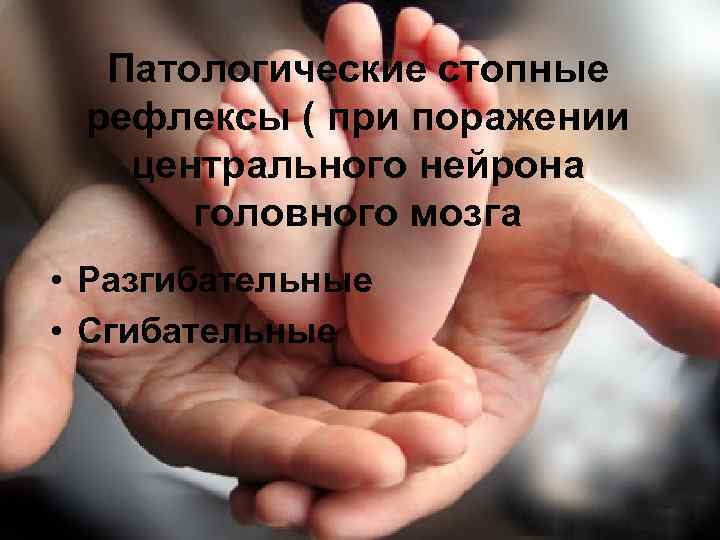  Патологические стопные  рефлексы ( при поражении центрального нейрона  головного мозга •